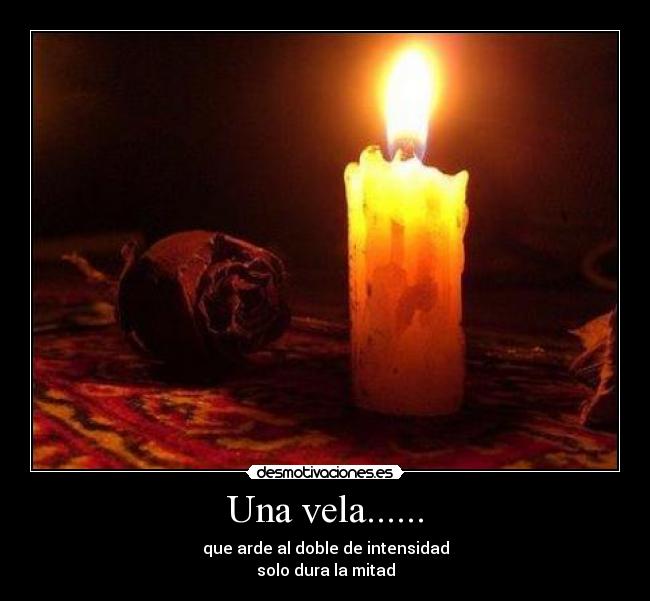 Una vela...... - que arde al doble de intensidad
solo dura la mitad