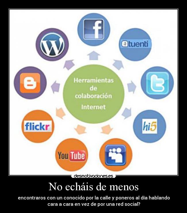 No echáis de menos - encontraros con un conocido por la calle y poneros al día hablando
cara a cara en vez de por una red social?