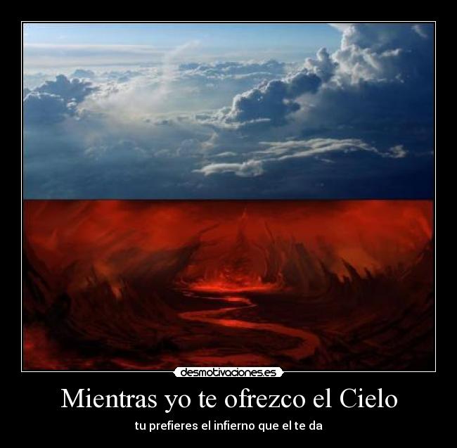 Mientras yo te ofrezco el Cielo - tu prefieres el infierno que el te da