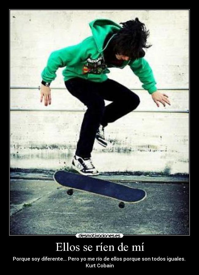 Ellos se ríen de mí - Porque soy diferente... Pero yo me río de ellos porque son todos iguales.
Kurt Cobain
