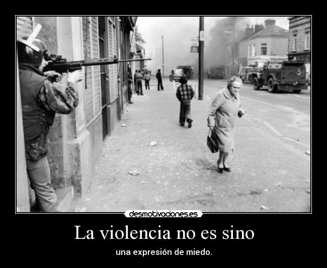 La violencia no es sino - una expresión de miedo.