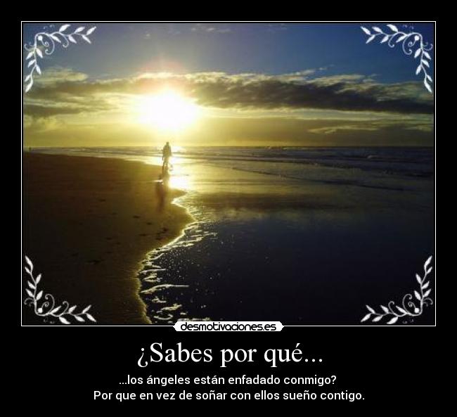 ¿Sabes por qué... - ...los ángeles están enfadado conmigo? 
Por que en vez de soñar con ellos sueño contigo.