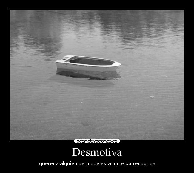 Desmotiva - querer a alguien pero que esta no te corresponda