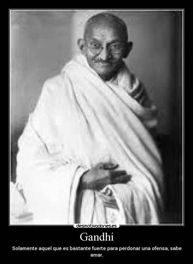 Gandhi - Solamente aquel que es bastante fuerte para perdonar una ofensa, sabe amar.