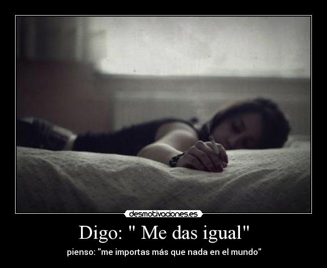 Digo: Me das igual -
