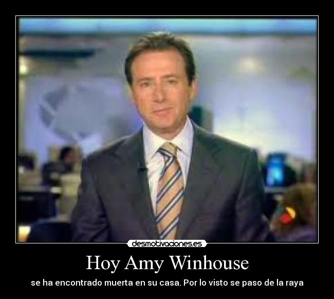Hoy Amy Winhouse - se ha encontrado muerta en su casa. Por lo visto se paso de la raya