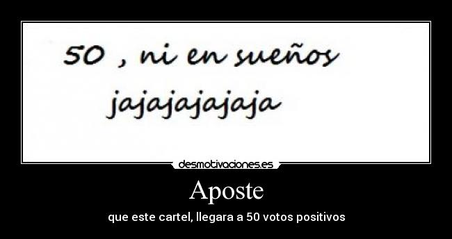 Aposte - que este cartel, llegara a 50 votos positivos
