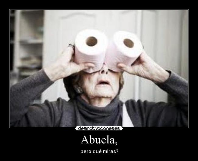 Abuela, - pero qué miras?