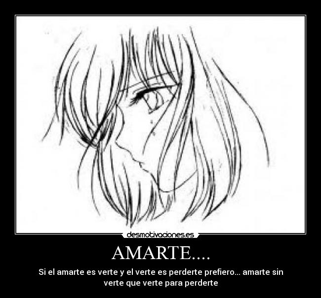 AMARTE.... - Si el amarte es verte y el verte es perderte prefiero... amarte sin
verte que verte para perderte