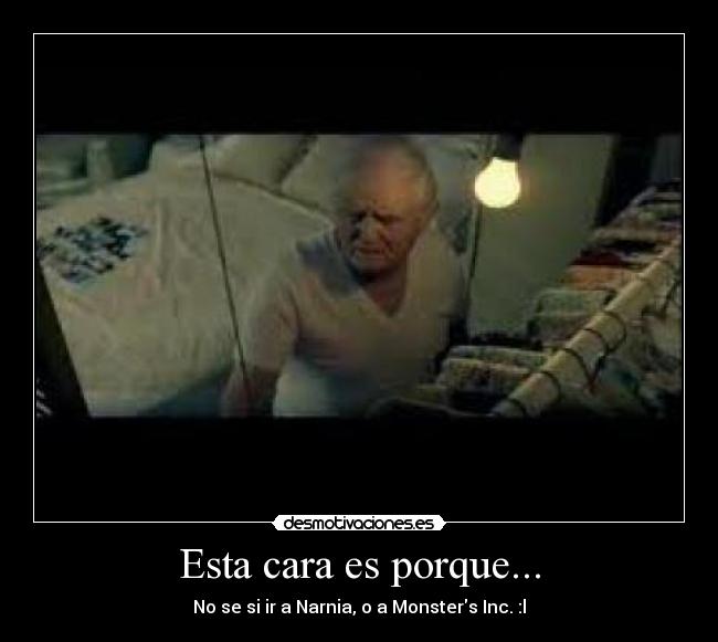 Esta cara es porque... - No se si ir a Narnia, o a Monsters Inc. :l
