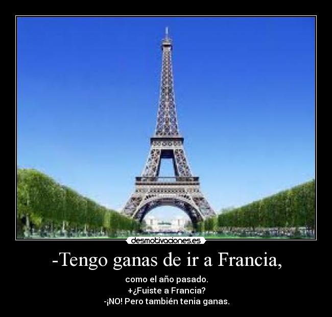 -Tengo ganas de ir a Francia, - como el año pasado.
+¿Fuiste a Francia?
-¡NO! Pero también tenia ganas.