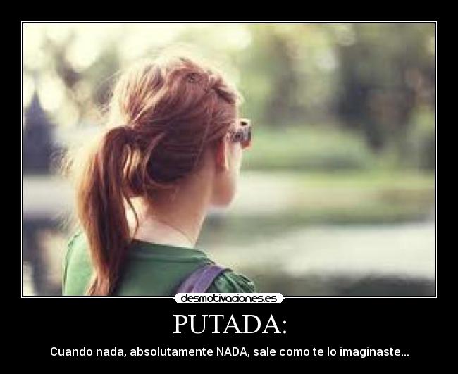 PUTADA: - Cuando nada, absolutamente NADA, sale como te lo imaginaste...