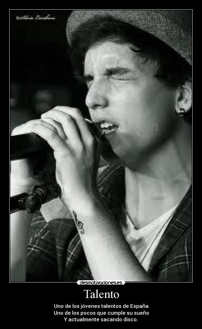 Talento - Uno de los jóvenes talentos de España
Uno de los pocos que cumple su sueño
Y actualmente sacando disco.