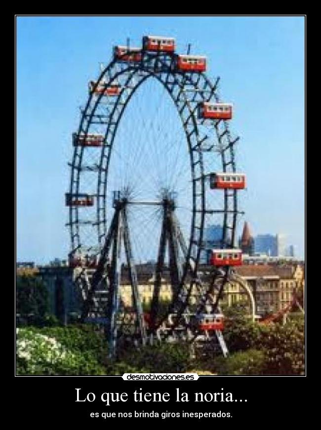 Lo que tiene la noria... - es que nos brinda giros inesperados.