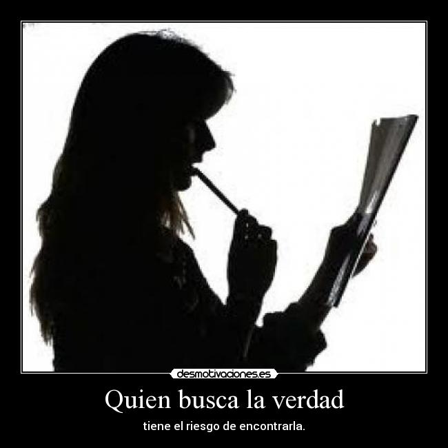 Quien busca la verdad - tiene el riesgo de encontrarla.