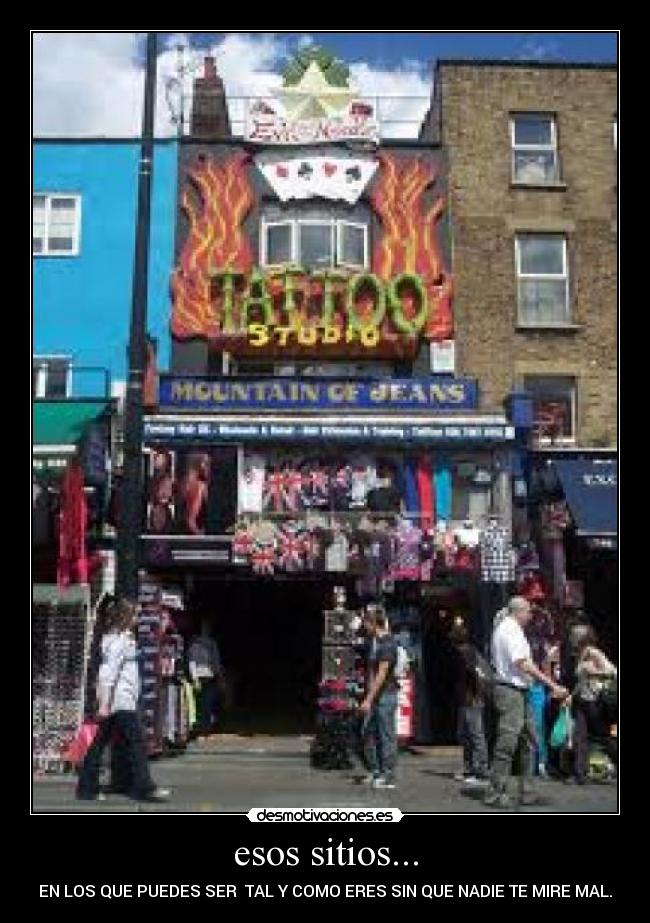 esos sitios... - EN LOS QUE PUEDES SER TAL Y COMO ERES SIN QUE NADIE TE MIRE MAL.