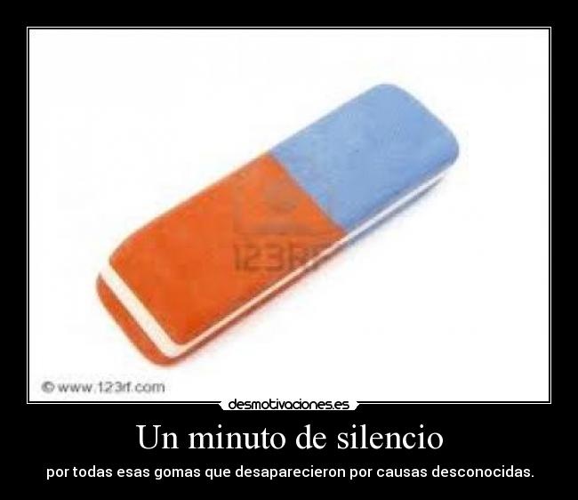 Un minuto de silencio - por todas esas gomas que desaparecieron por causas desconocidas.