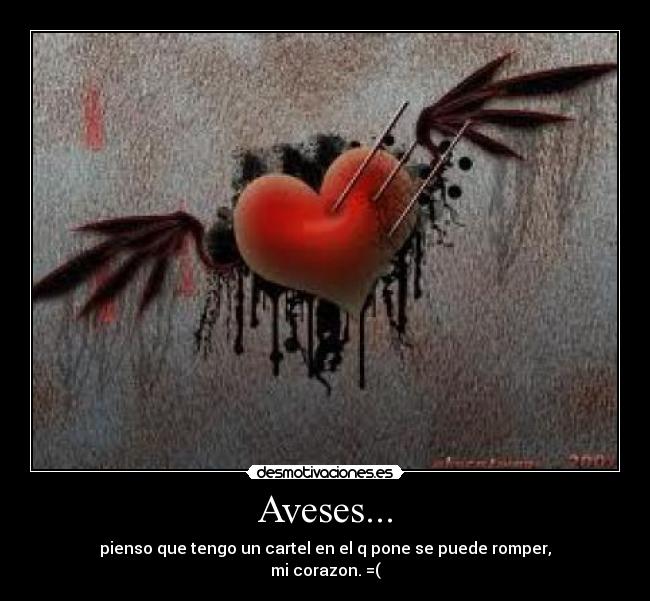 Aveses... - pienso que tengo un cartel en el q pone se puede romper,
mi corazon. =(