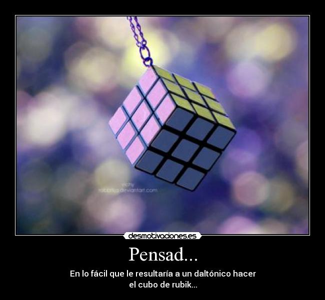 Pensad... - En lo fácil que le resultaría a un daltónico hacer
el cubo de rubik...