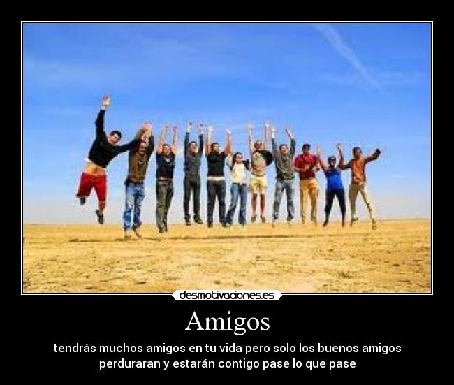 Amigos - tendrás muchos amigos en tu vida pero solo los buenos amigos
perduraran y estarán contigo pase lo que pase