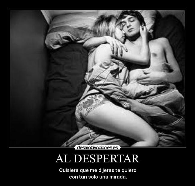 AL DESPERTAR - Quisiera que me dijeras te quiero
con tan solo una mirada.