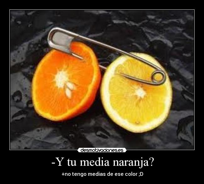 -Y tu media naranja? - +no tengo medias de ese color ;D