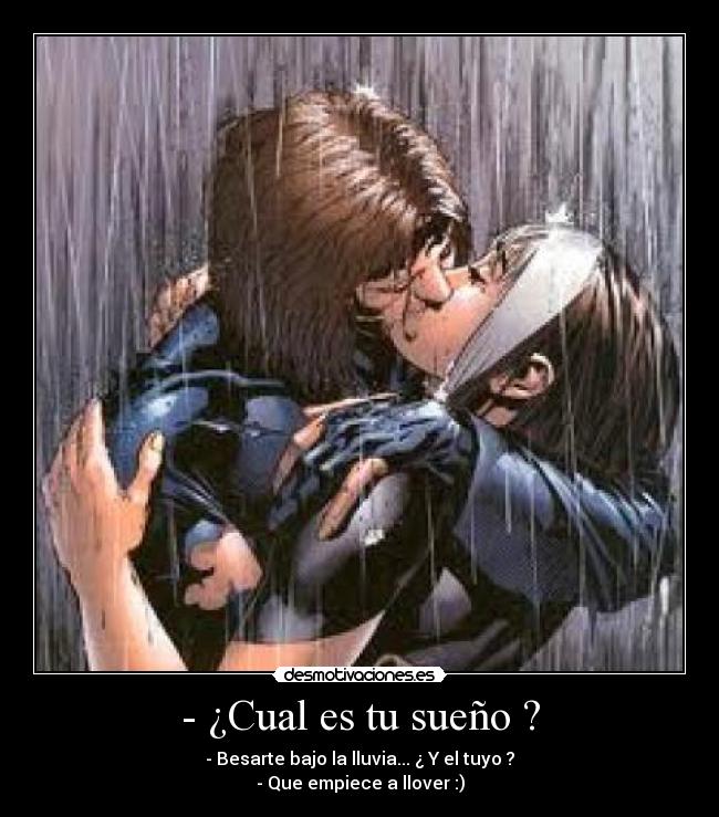 - ¿Cual es tu sueño ? - - Besarte bajo la lluvia... ¿ Y el tuyo ?
- Que empiece a llover :)