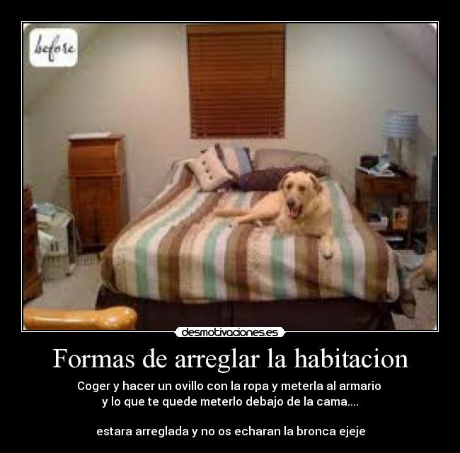 Formas de arreglar la habitacion - Coger y hacer un ovillo con la ropa y meterla al armario 
y lo que te quede meterlo debajo de la cama....

estara arreglada y no os echaran la bronca ejeje