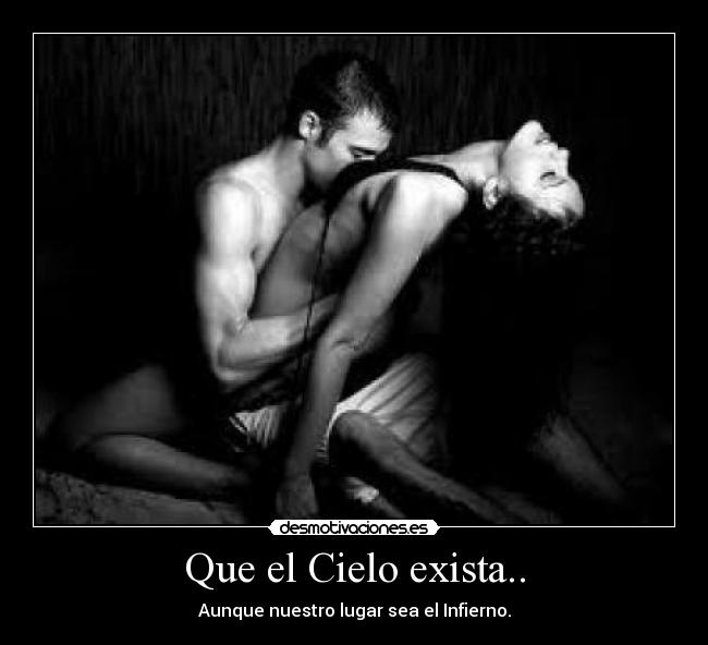 Que el Cielo exista.. - Aunque nuestro lugar sea el Infierno.
