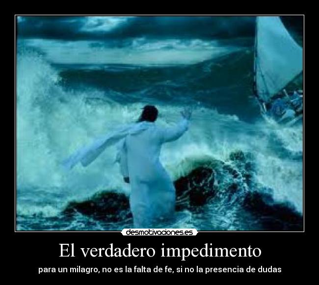 El verdadero impedimento - para un milagro, no es la falta de fe, si no la presencia de dudas