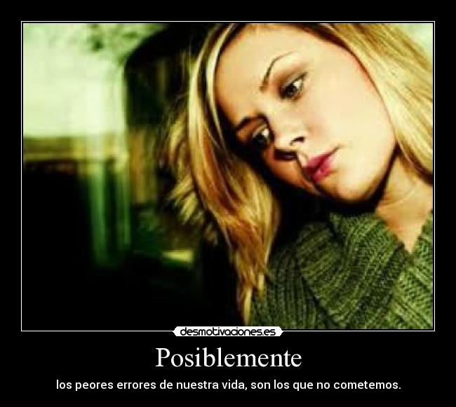 Posiblemente - los peores errores de nuestra vida, son los que no cometemos.