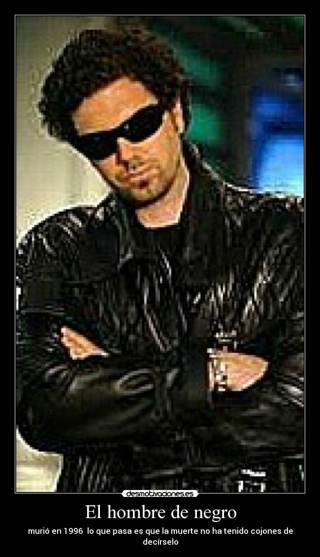 El hombre de negro - murió en 1996  lo que pasa es que la muerte no ha tenido cojones de decírselo
