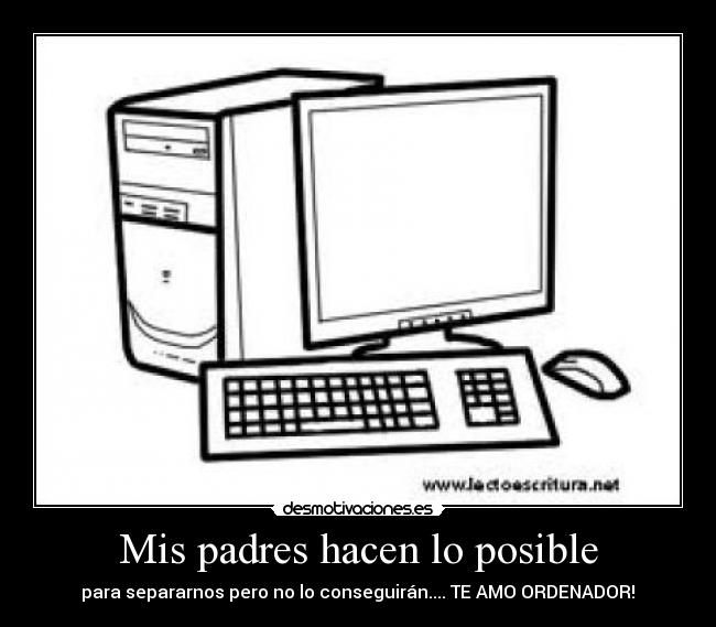 Mis padres hacen lo posible - para separarnos pero no lo conseguirán.... TE AMO ORDENADOR!♥