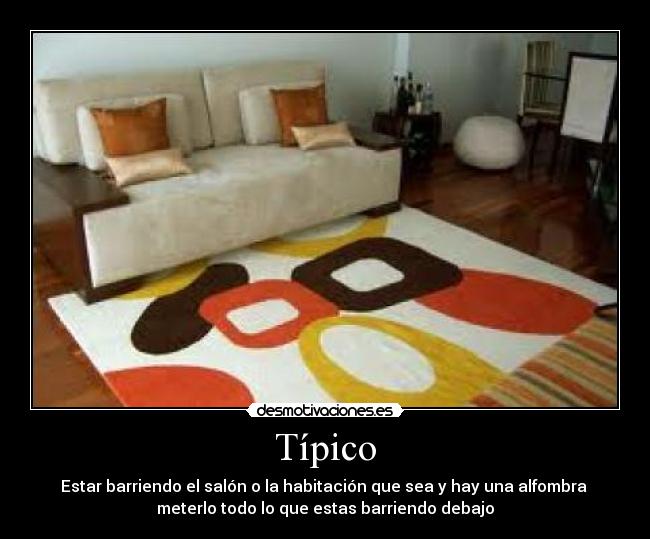 Típico - Estar barriendo el salón o la habitación que sea y hay una alfombra 
meterlo todo lo que estas barriendo debajo