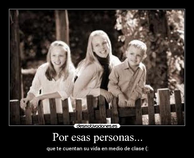 Por esas personas... - que te cuentan su vida en medio de clase (: