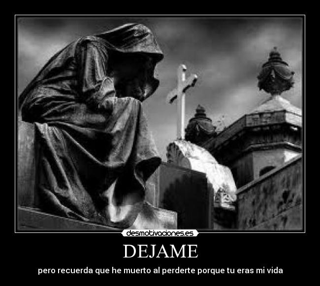 DEJAME - pero recuerda que he muerto al perderte porque tu eras mi vida