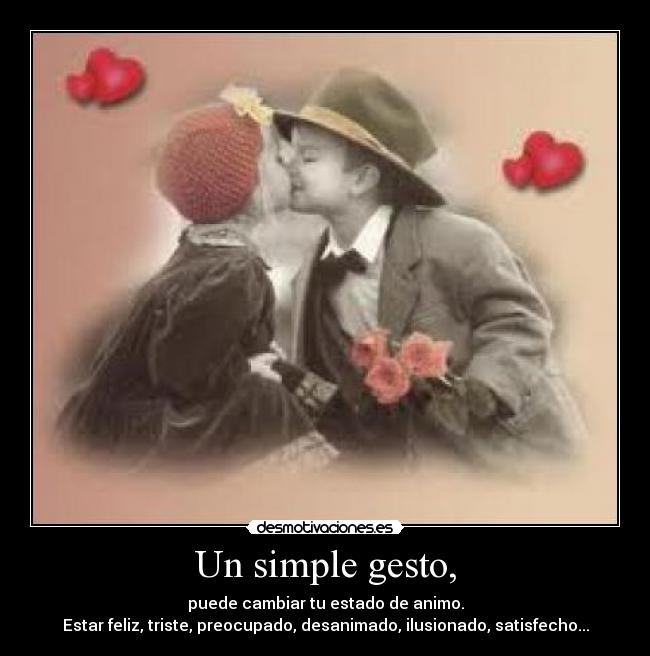 Un simple gesto, - puede cambiar tu estado de animo.
Estar feliz, triste, preocupado, desanimado, ilusionado, satisfecho...