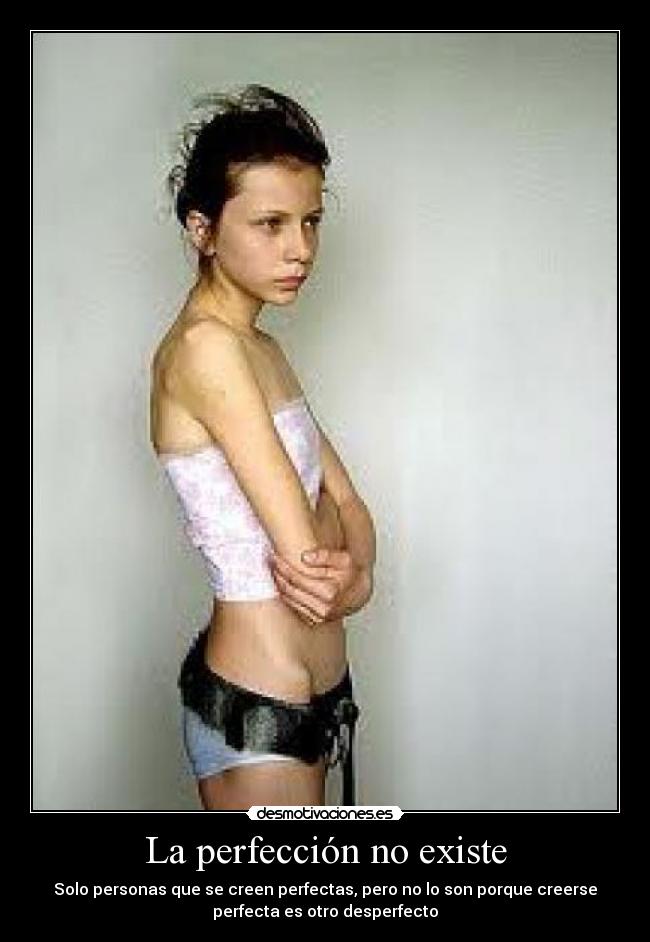 La perfección no existe - Solo personas que se creen perfectas, pero no lo son porque creerse
perfecta es otro desperfecto