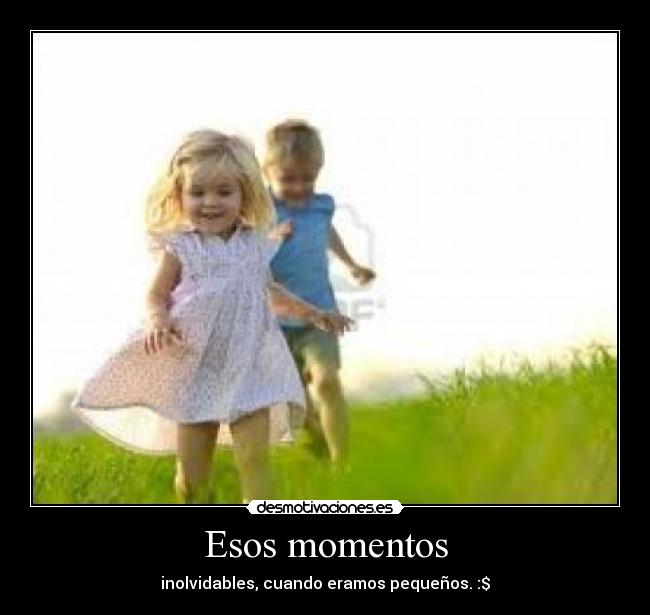 Esos momentos - inolvidables, cuando eramos pequeños. :$
