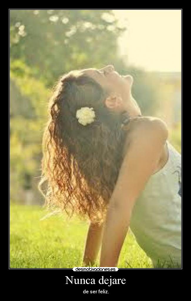 Nunca dejare - de ser feliz.