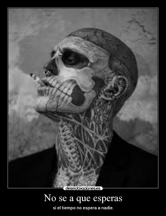 No se a que esperas - si el tiempo no espera a nadie.