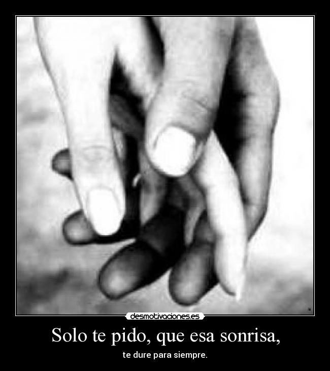 Solo te pido, que esa sonrisa, - te dure para siempre.