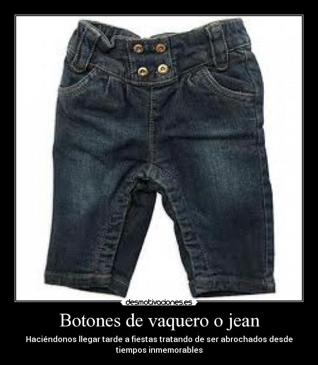 Botones de vaquero o jean - Haciéndonos llegar tarde a fiestas tratando de ser abrochados desde
tiempos inmemorables