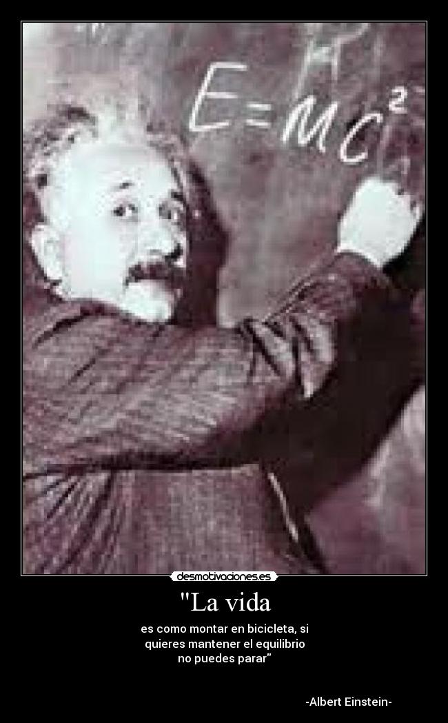 La vida - es como montar en bicicleta, si
quieres mantener el equilibrio
no puedes parar
-Albert Einstein-
