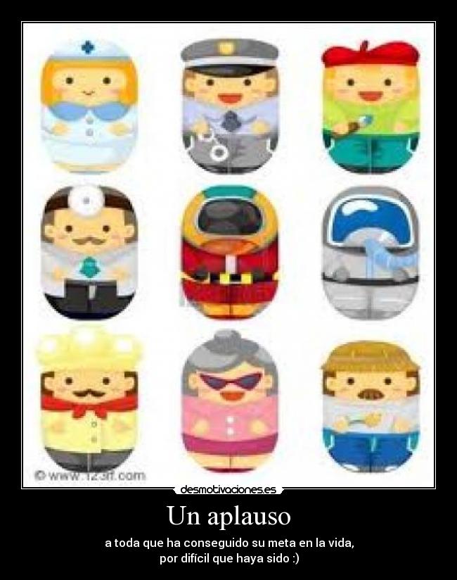 Un aplauso - a toda que ha conseguido su meta en la vida,
por difícil que haya sido :)