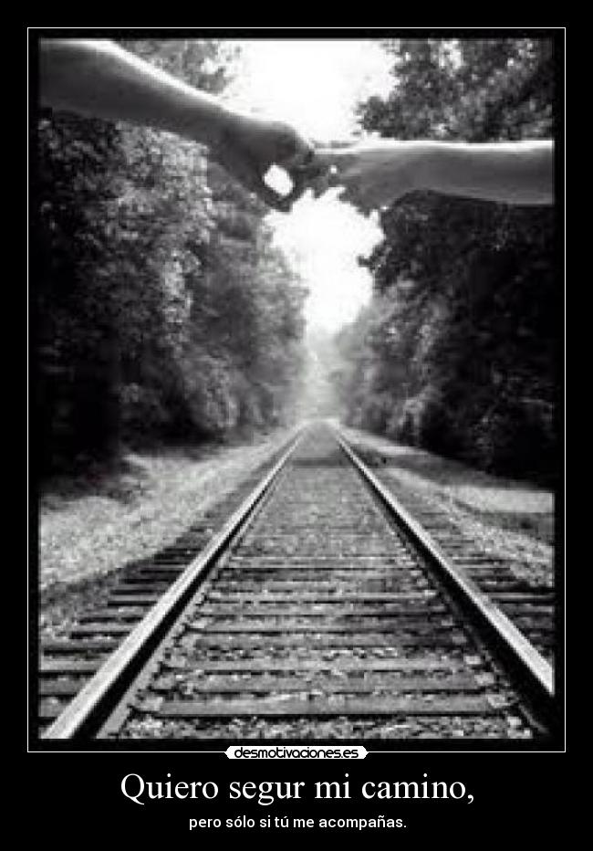 Quiero segur mi camino, - pero sólo si tú me acompañas.
