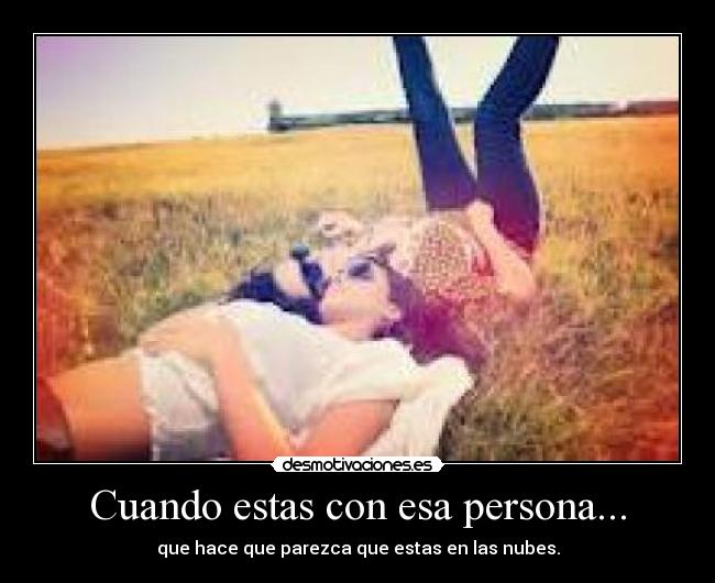 Cuando estas con esa persona... - que hace que parezca que estas en las nubes.