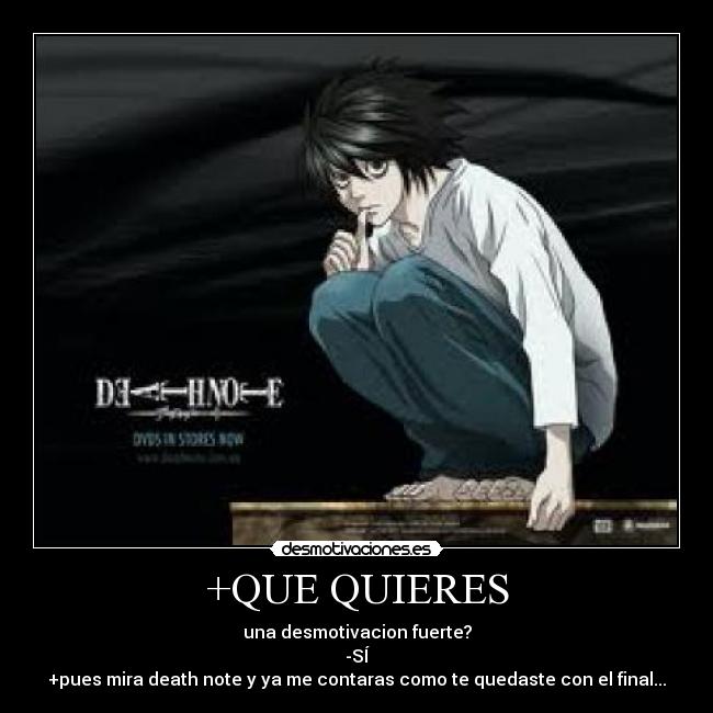+QUE QUIERES - una desmotivacion fuerte?
-SÍ
+pues mira death note y ya me contaras como te quedaste con el final...