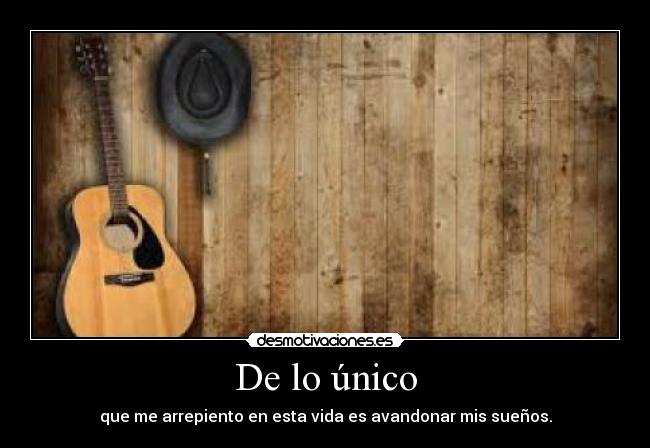 De lo único - que me arrepiento en esta vida es avandonar mis sueños.