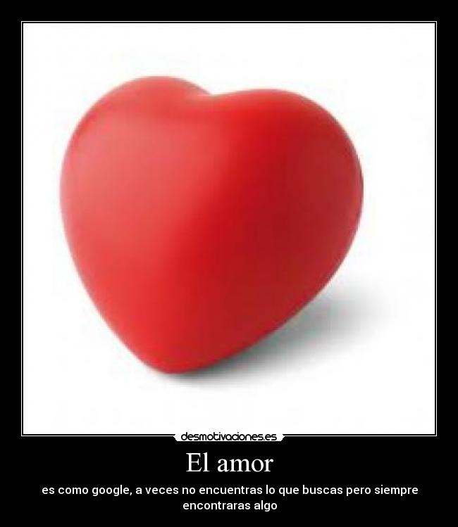 El amor - es como google, a veces no encuentras lo que buscas pero siempre encontraras algo